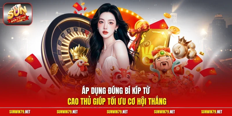 Áp dụng đúng bí kíp từ cao thủ giúp tối ưu cơ hội thắng